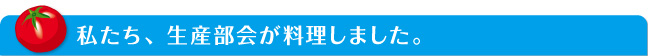 私たち、生産部会が料理しました。