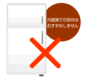 冷蔵庫での保存は
おすすめしません